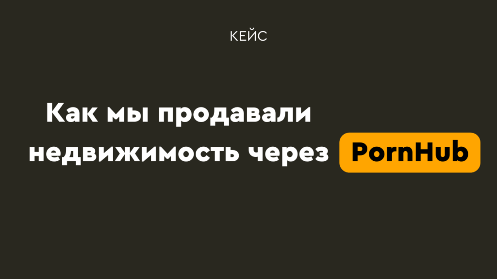 Скандальный кейс: как мы продавали недвижимость на PornHub